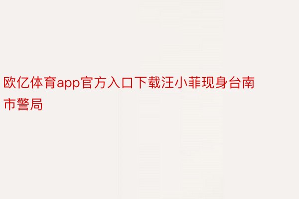 欧亿体育app官方入口下载汪小菲现身台南市警局