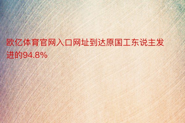 欧亿体育官网入口网址到达原国工东说主发进的94.8%