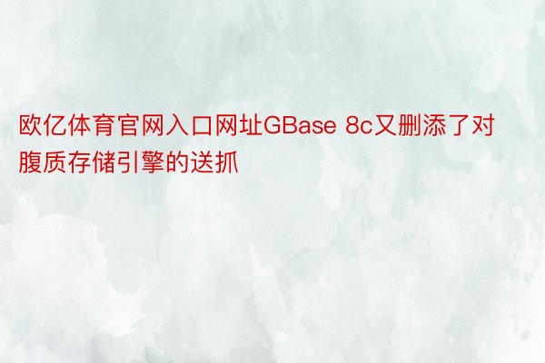 欧亿体育官网入口网址GBase 8c又删添了对腹质存储引擎的送抓